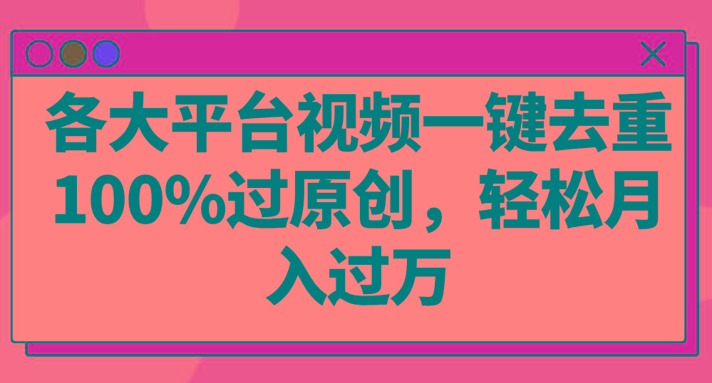 各大平台视频一键去重，100%过原创，轻松月入过万！-百货大全