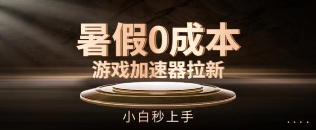 暑假0成本游戏加速器拉新，小白秒上手，无需投资【揭秘】-百货大全