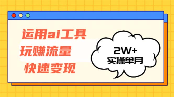 运用AI工具玩赚流量快速变现 实操单月2w+-百货大全