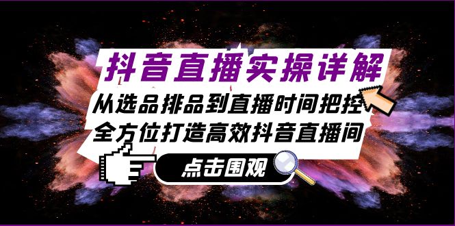 抖音直播实操详解：从选品排品到直播时间把控，全方位打造高效抖音直播间-百货大全