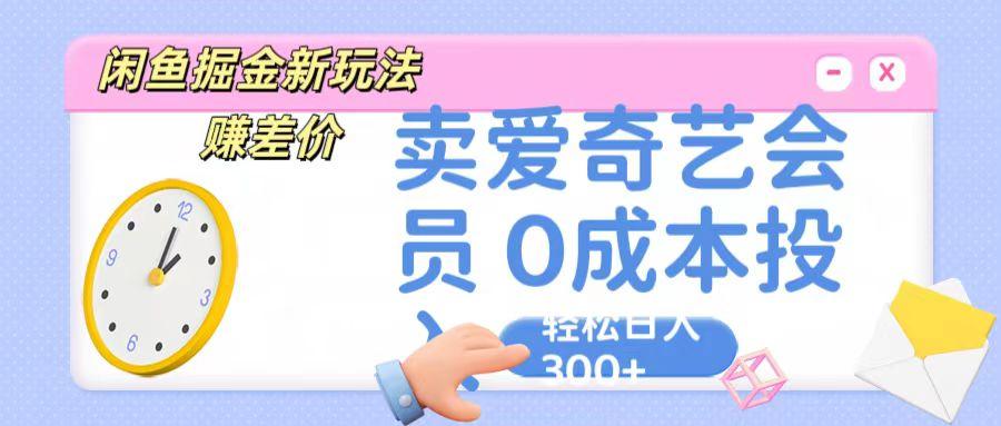 咸鱼掘金新玩法 赚差价 卖爱奇艺会员 0成本投入 轻松日收入300+-百货大全