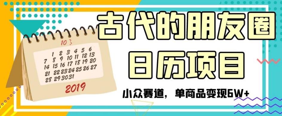 古代的朋友圈日历项目，小众赛道，单商品变现6W+【揭秘】-百货大全