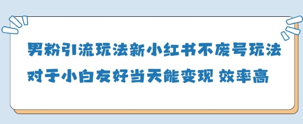 男粉引流玩法(新)，玩法友好做的好当天就能变现-百货大全