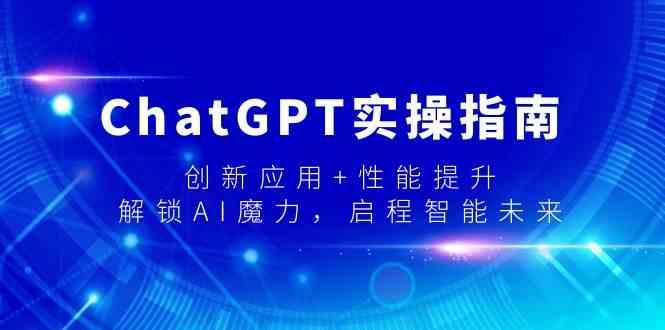 ChatGPT实操指南，创新应用+性能提升，解锁AI魔力，启程智能未来-百货大全