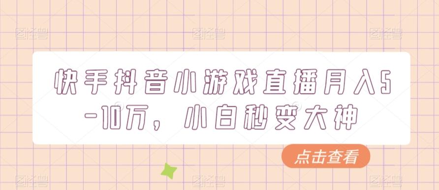 快手抖音小游戏直播月入5-10万，小白秒变大神-百货大全