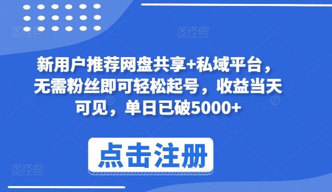 新用户推荐网盘共享+私域平台，无需粉丝即可轻松起号，收益当天可见，单日已破5000+【揭秘】-百货大全