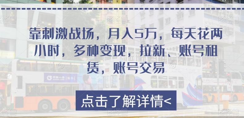 靠刺激战场，月入5万，每天花两小时，多种变现，拉新、账号租赁，账号交易-百货大全