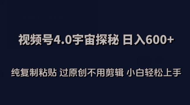 视频号4.0宇宙探秘，日入600多纯复制粘贴过原创不用剪辑小白轻松操作【揭秘】-百货大全