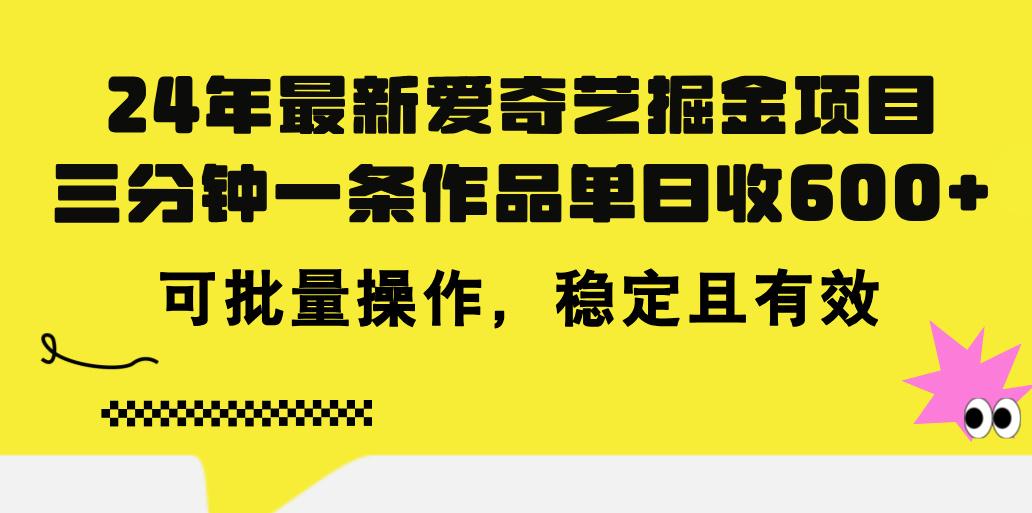 24年 最新爱奇艺掘金项目，三分钟一条作品单日收600+，可批量操作，稳…-百货大全