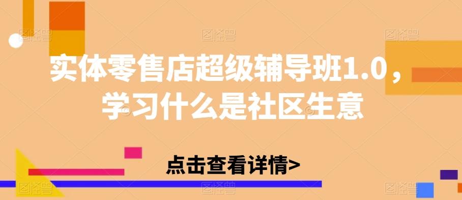 实体零售店超级辅导班1.0，学习什么是社区生意-百货大全