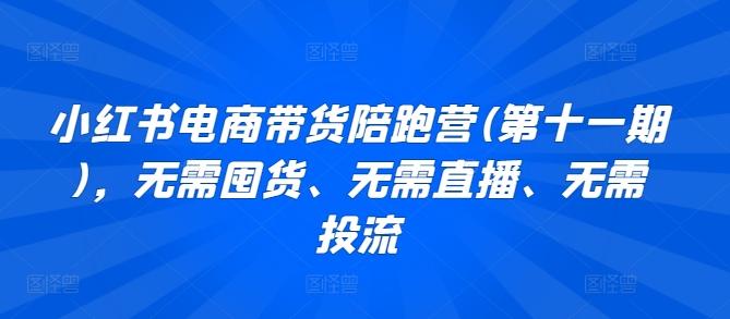 小红书电商带货陪跑营(第十一期)，无需囤货、无需直播、无需投流-百货大全