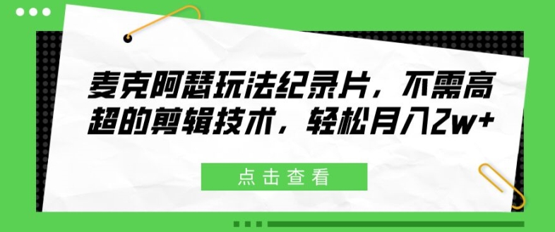麦克阿瑟玩法纪录片，不需高超的剪辑技术，轻松月入2w+【揭秘】-百货大全