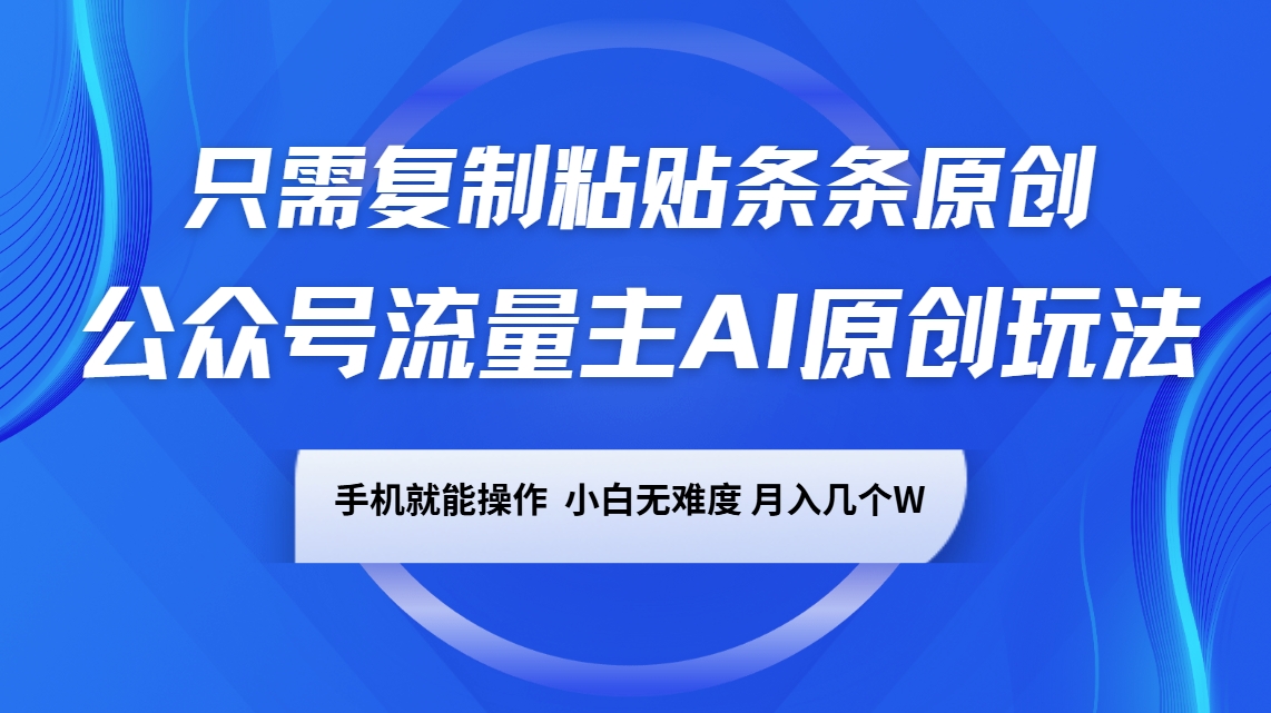 公众号流量主AI原创玩法,只需复制粘贴条条原创,手机可操作,小白无难度,月入几个W-百货大全