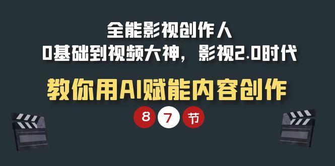 (9543期)全能-影视 创作人，0基础到视频大神，影视2.0时代，教你用AI赋能内容创作-百货大全