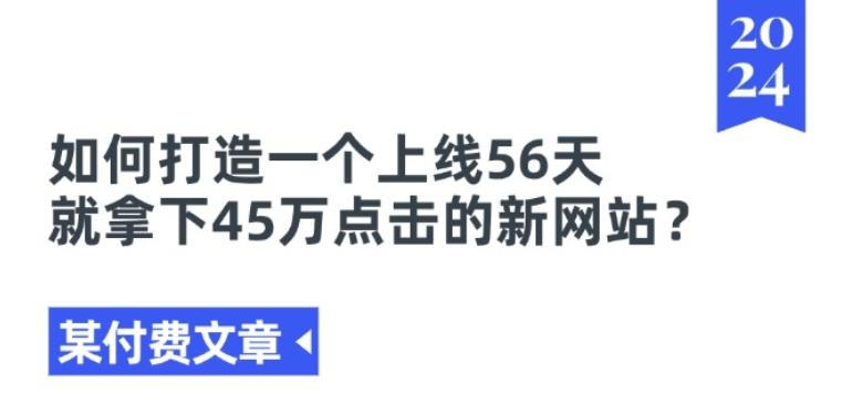 某付费文章《如何打造一个上线56天就拿下45万点击的新网站?》-百货大全
