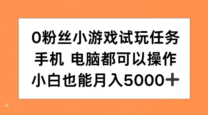 0粉丝小游戏试玩任务，手机电脑都可以操作，小白也能月入5000+【揭秘】-百货大全