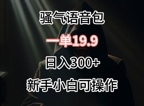 0成本卖骚气语音包，一单19.9.日入300+【揭秘】-百货大全