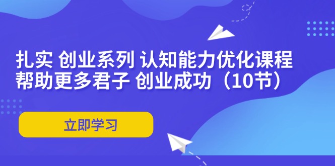 扎实 创业系列 认知能力优化课程：帮助更多君子 创业成功(10节-百货大全