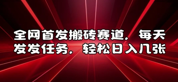全网首发搬砖赛道，每天发发任务，轻松日入几张【揭秘】-百货大全
