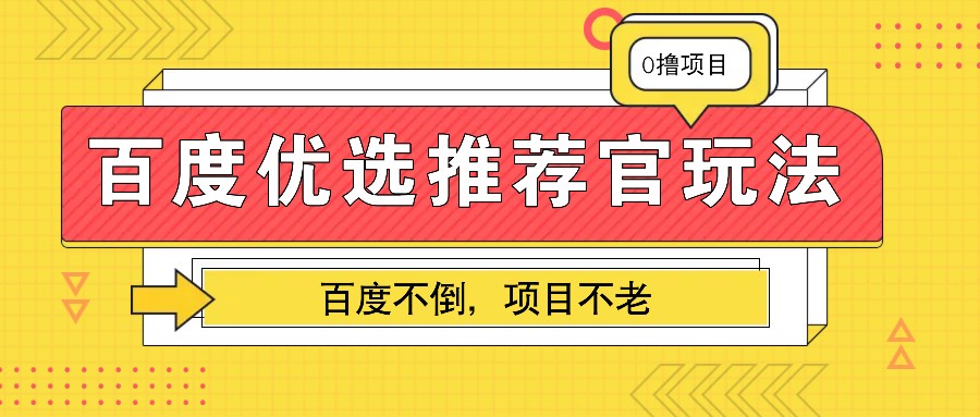 百度优选推荐官玩法，业余兼职做任务变现首选，百度不倒项目不老-百货大全