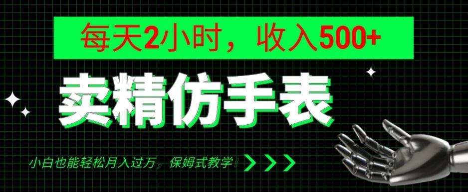 卖精仿手表，每天2小时，收入500+，小白也能轻松月入过万，保姆式教学！-百货大全