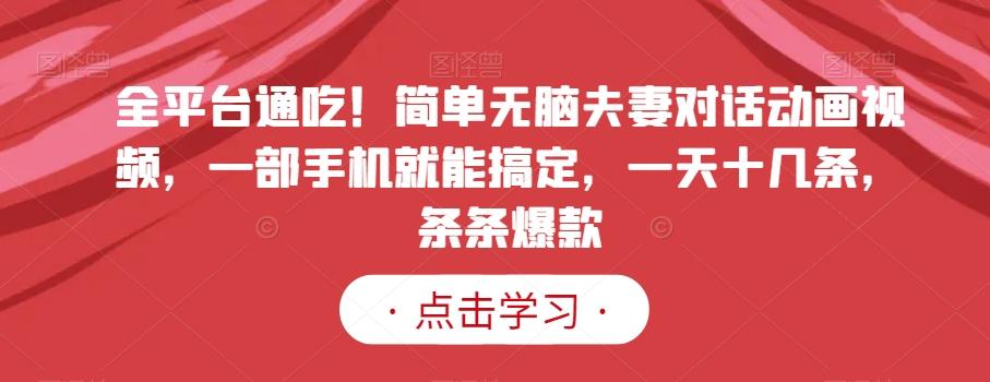 全平台通吃！简单无脑夫妻对话动画视频，一部手机就能搞定，一天十几条，条条爆款【揭秘】-百货大全