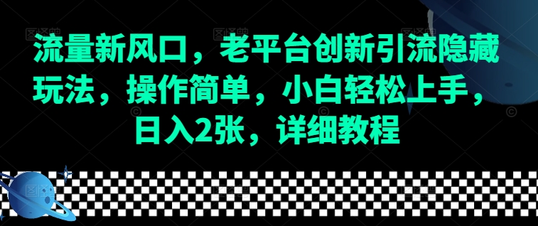 流量新风口，老平台创新引流隐藏玩法，操作简单，小白轻松上手，日入2张，详细教程-百货大全