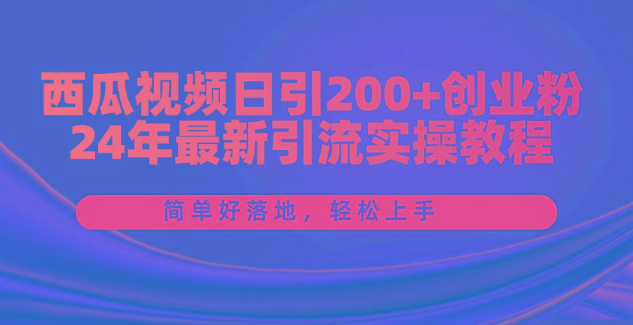 西瓜视频日引200+创业粉，24年最新引流实操教程，简单好落地，轻松上手-百货大全