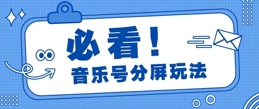 音乐号分屏玩法，疯狂涨粉，多种拓展变现方式月收入过万【视频教程】-百货大全