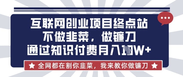 互联网创业尽头-不做韭菜，做镰刀，通过知识付费月入10个【揭秘】-百货大全
