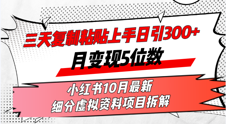 三天复制粘贴上手日引300+月变现5位数小红书10月最新 细分虚拟资料项目…-百货大全
