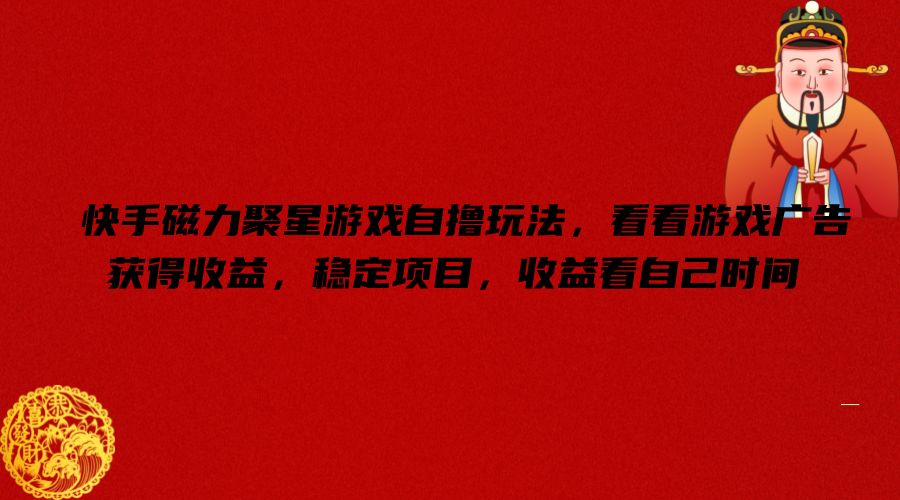 快手磁力聚星游戏自撸玩法，看看游戏广告获得收益，稳定项目，收益看自己时间【揭秘】-百货大全