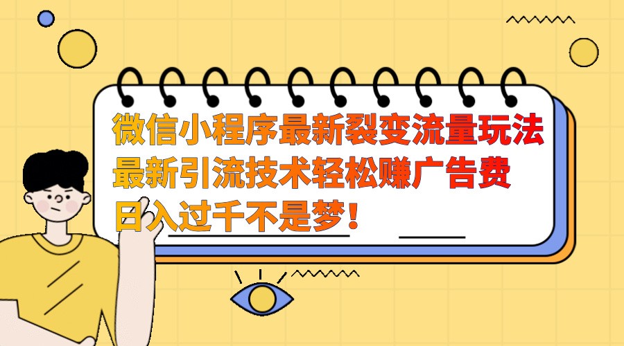 微信小程序最新裂变流量玩法，时间自由收益高轻松赚广告费，日入过千不是梦！-百货大全