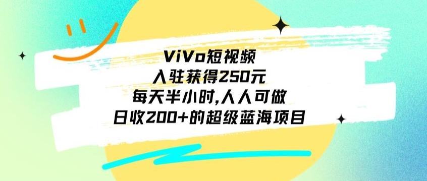 ViVo短视频，入驻获得250元，每天半小时，日收200+的超级蓝海项目，人人可做-百货大全