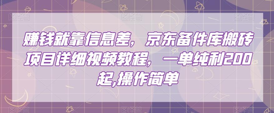 赚钱就靠信息差，京东备件库搬砖项目详细视频教程，一单纯利200，操作简单【揭秘】-百货大全