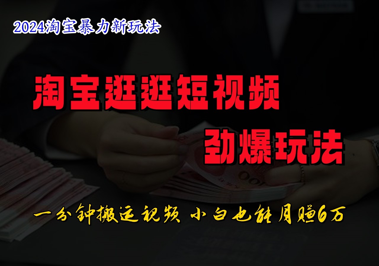 淘宝逛逛短视频劲爆玩法，只需一分钟搬运视频，小白也能日入500+-百货大全