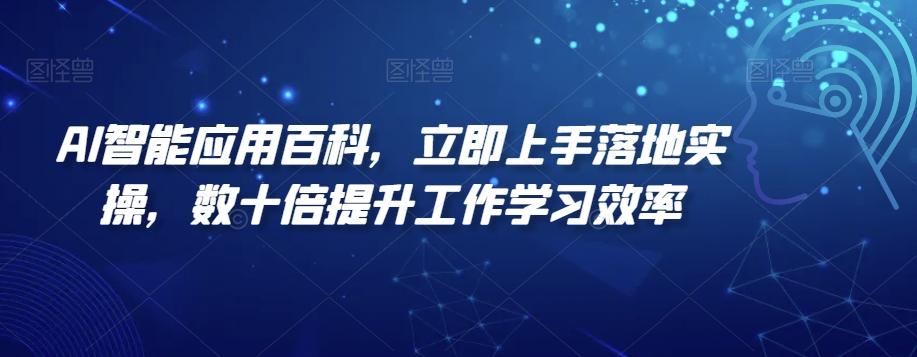 AI智能应用百科，​立即上手落地实操，数十倍提升工作学习效率-百货大全