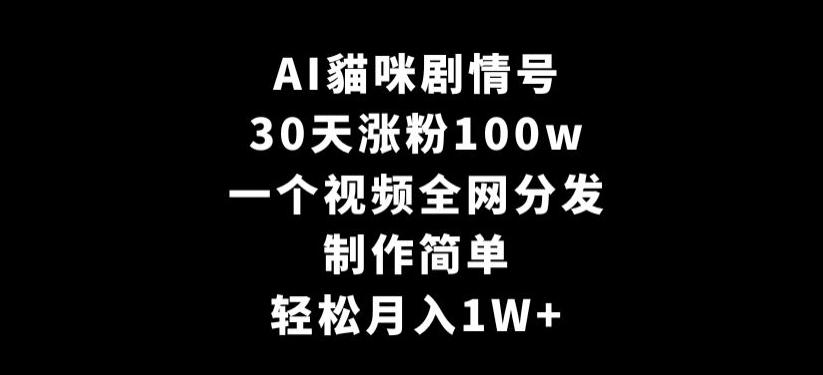 AI貓咪剧情号，30天涨粉100w，制作简单，一个视频全网分发，轻松月入1W+【揭秘】-百货大全