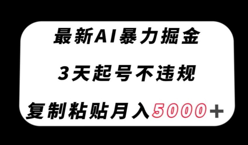 最新AI暴力掘金，3天必起号不违规，复制粘贴月入5000＋【揭秘】-百货大全