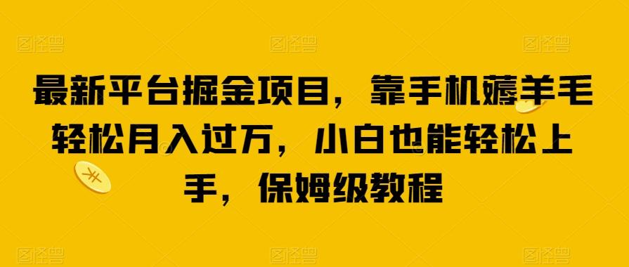 最新平台掘金项目，靠手机薅羊毛轻松月入过万，小白也能轻松上手，保姆级教程【揭秘】-百货大全