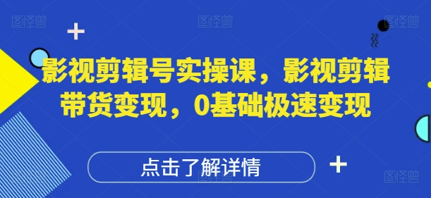 影视剪辑号实操课，影视剪辑带货变现，0基础极速变现-百货大全
