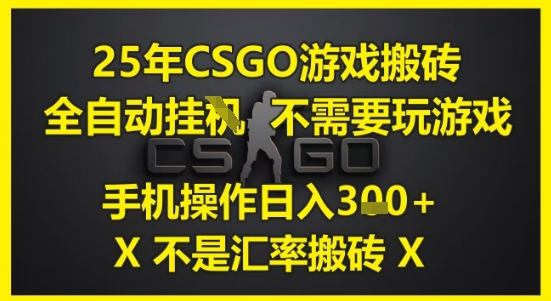 25年CSGO游戏搬砖，全自动运行，不需要玩游戏，手机操作日入3张(不是汇率搬砖)【揭秘】-百货大全