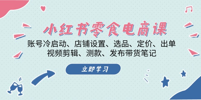 小红书 零食电商课：账号冷启动、店铺设置、选品、定价、出单、视频剪辑..-百货大全