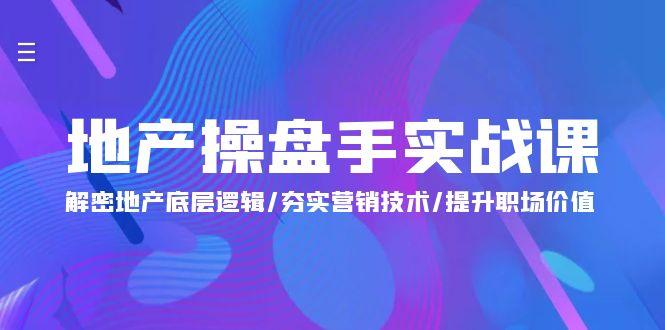 (9960期)地产 操盘手实战课：解密地产底层逻辑/夯实营销技术/提升职场价值(24节)-百货大全