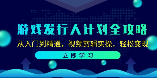 游戏发行人计划全攻略：从入门到精通，视频剪辑实操，轻松变现-百货大全