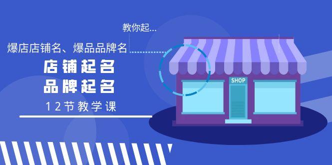 教你起“爆店店铺名、爆品品牌名”，店铺起名，品牌起名(12节教学课)-百货大全