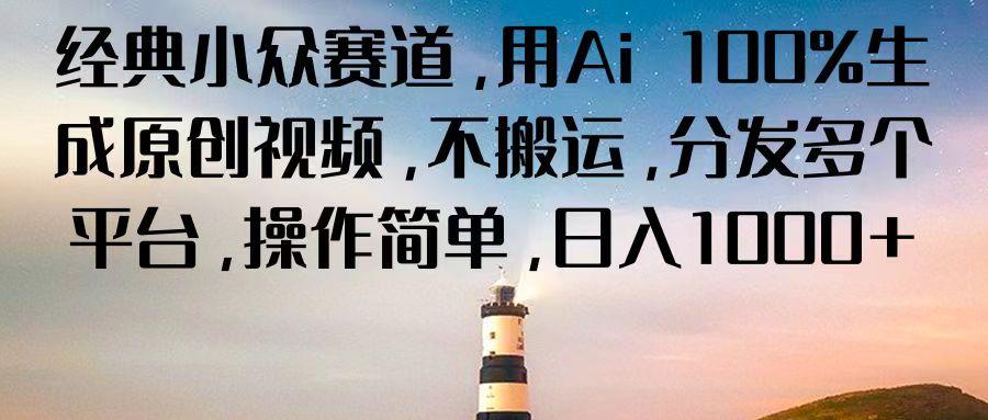 经典小众赛道，用Ai 100%生成原创视频，不搬运，分发多个平台，操作简单，日入1000+-百货大全
