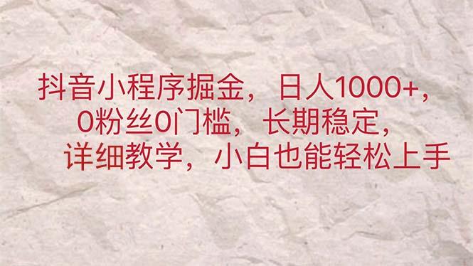 抖音小程序掘金，日人1000+，0粉丝0门槛，长期稳定，小白也能轻松上手-百货大全