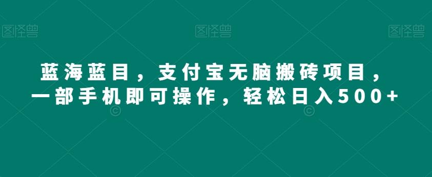 蓝海蓝目，支付宝无脑搬砖项目，一部手机即可操作，轻松日入500+-百货大全