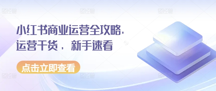 小红书商业运营全攻略，运营干货 ，新手速看-百货大全